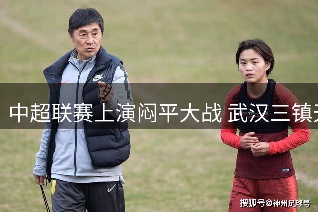 中超联赛上演闷平大战 武汉三镇天津津门虎互交白卷