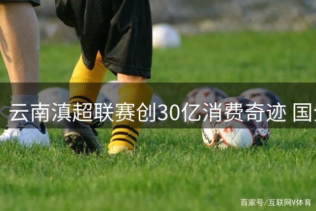 云南滇超联赛创30亿消费奇迹 国企云投体育如何玩转体育经济