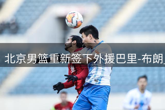 北京男篮重新签下外援巴里-布朗 曾效力期间表现亮眼