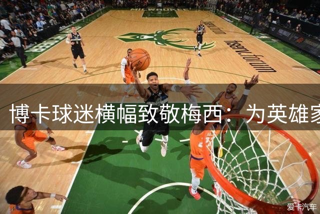 博卡球迷横幅致敬梅西：为英雄家庭送上温暖支持