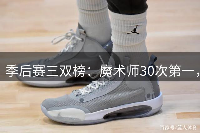 季后赛三双榜：魔术师30次第一，詹姆斯28次第二，约基奇23次第三