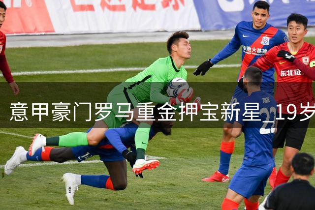 意甲豪门罗马重金押宝新星 19岁妖锋交易进入关键谈判阶段