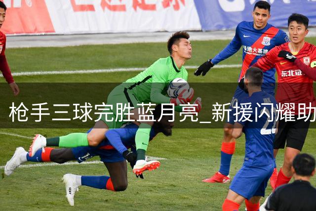 枪手三球完胜蓝月亮 新援闪耀助阿森纳捧得社区盾