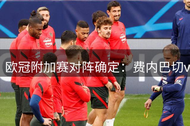 欧冠附加赛对阵确定：费内巴切vs里昂，奈梅亨vs博德闪耀