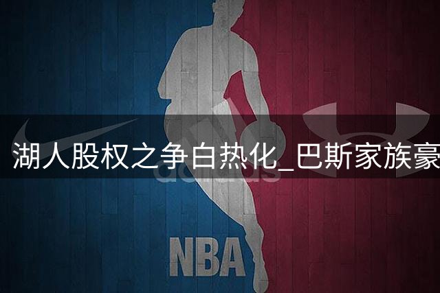湖人股权之争白热化 巴斯家族豪门恩怨迎终章