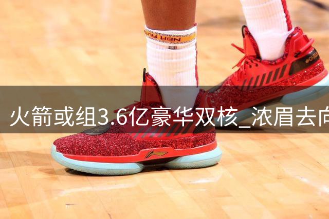 火箭或组3.6亿豪华双核 浓眉去向引联盟关注