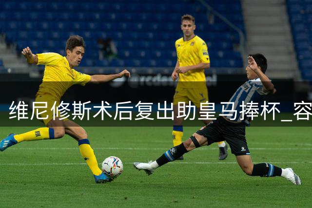 维尼修斯术后复出助皇马捧杯 容貌变化引热议