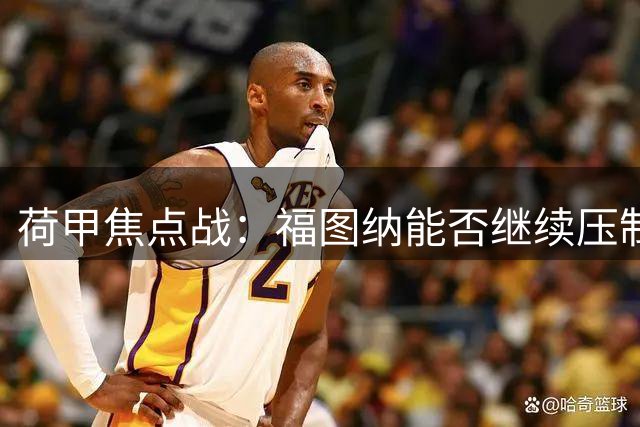 荷甲焦点战：福图纳能否继续压制格罗宁根？