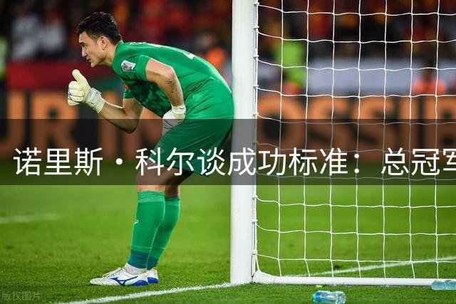 诺里斯·科尔谈成功标准：总冠军价值远超金钱