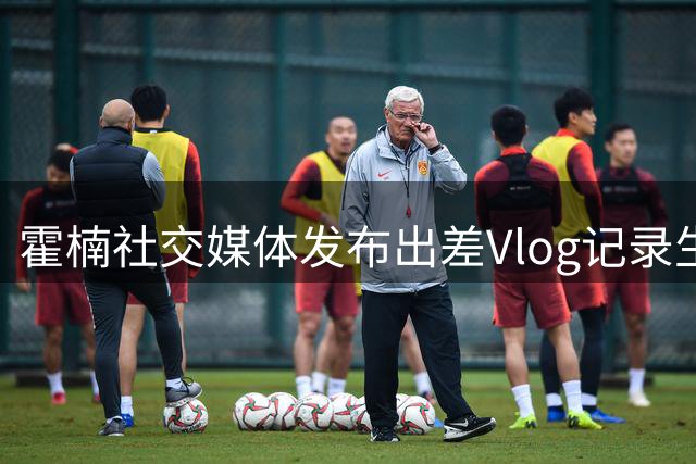霍楠社交媒体发布出差Vlog记录生活片段
