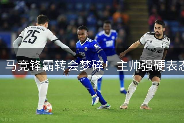 马竞锋霸转会梦碎！主帅强硬表态拒放人 球员将做最后尝试