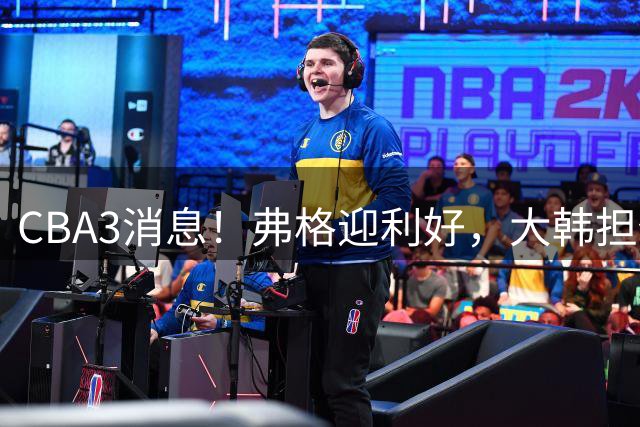 CBA3消息！弗格迎利好，大韩担任辽篮副总，张镇麟喜获2400万合同